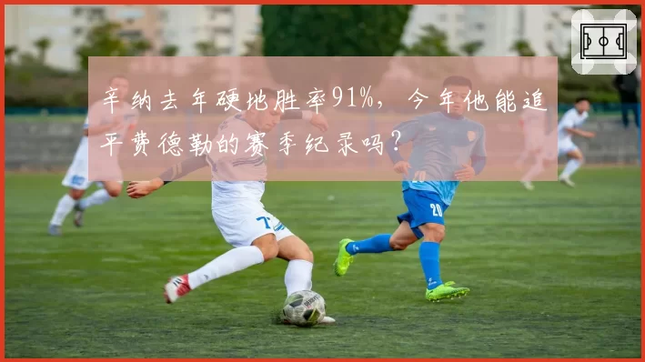 辛纳去年硬地胜率91%,今年他能追平费德勒的赛季纪录吗?