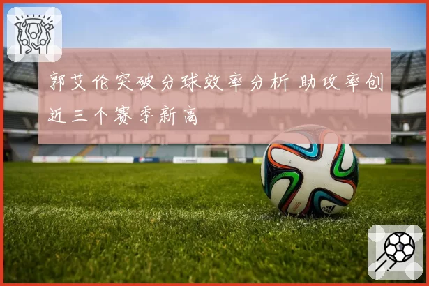 郭艾伦突破分球效率分析 助攻率创近三个赛季新高