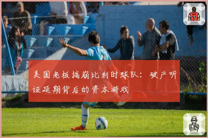 美国老板搞崩比利时球队：破产听证延期背后的资本游戏