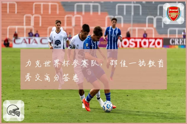 力克世界杯参赛队，邵佳一执教首秀交高分答卷