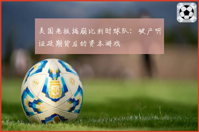 美国老板搞崩比利时球队：破产听证延期背后的资本游戏