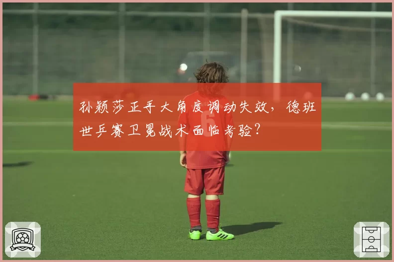 孙颖莎正手大角度调动失效,德班世乒赛卫冕战术面临考验?