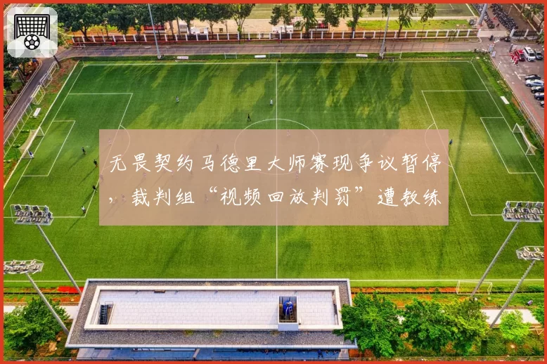 无畏契约马德里大师赛现争议暂停，裁判组“视频回放判罚”遭教练集体抗议