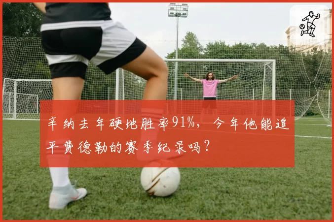 辛纳去年硬地胜率91%,今年他能追平费德勒的赛季纪录吗?
