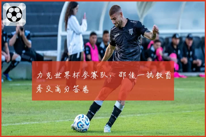 力克世界杯参赛队，邵佳一执教首秀交高分答卷