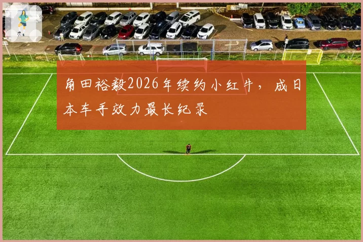 角田裕毅2026年续约小红牛，成日本车手效力最长纪录