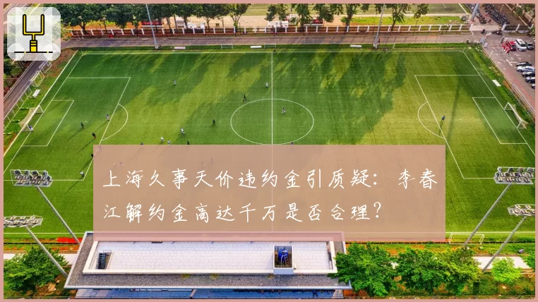 上海久事天价违约金引质疑：李春江解约金高达千万是否合理？