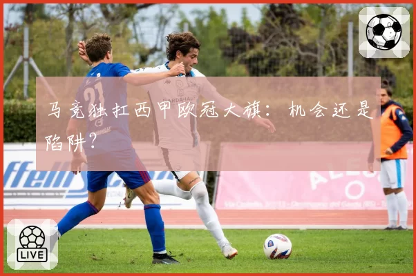 马竞独扛西甲欧冠大旗：机会还是陷阱？