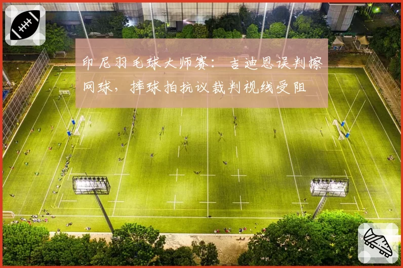 印尼羽毛球大师赛：吉迪恩误判擦网球，摔球拍抗议裁判视线受阻