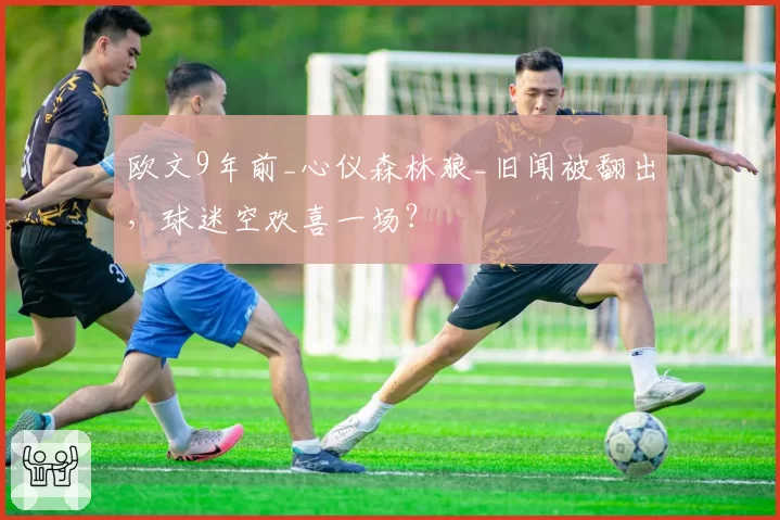 欧文9年前_心仪森林狼_旧闻被翻出，球迷空欢喜一场？