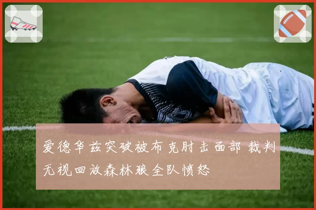 爱德华兹突破被布克肘击面部 裁判无视回放森林狼全队愤怒