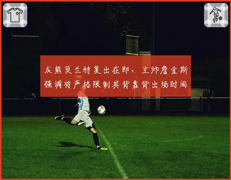 灰熊莫兰特复出在即，主帅詹金斯强调将严格限制其背靠背出场时间