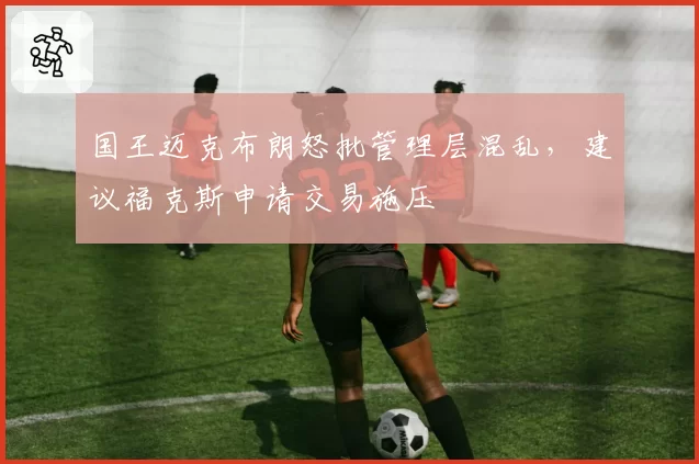 国王迈克布朗怒批管理层混乱，建议福克斯申请交易施压