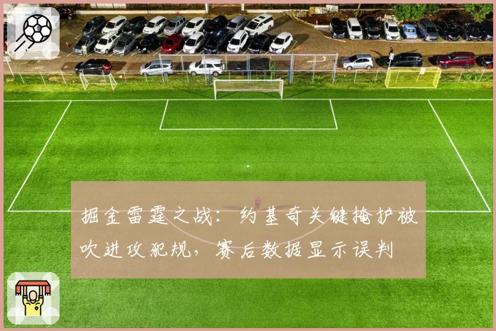 掘金雷霆之战：约基奇关键掩护被吹进攻犯规，赛后数据显示误判