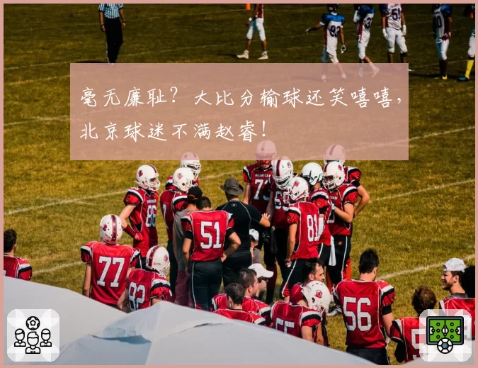 毫无廉耻？大比分输球还笑嘻嘻，北京球迷不满赵睿！